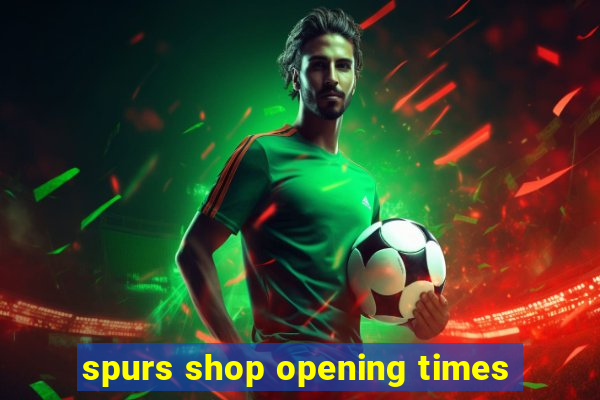 spurs shop opening times